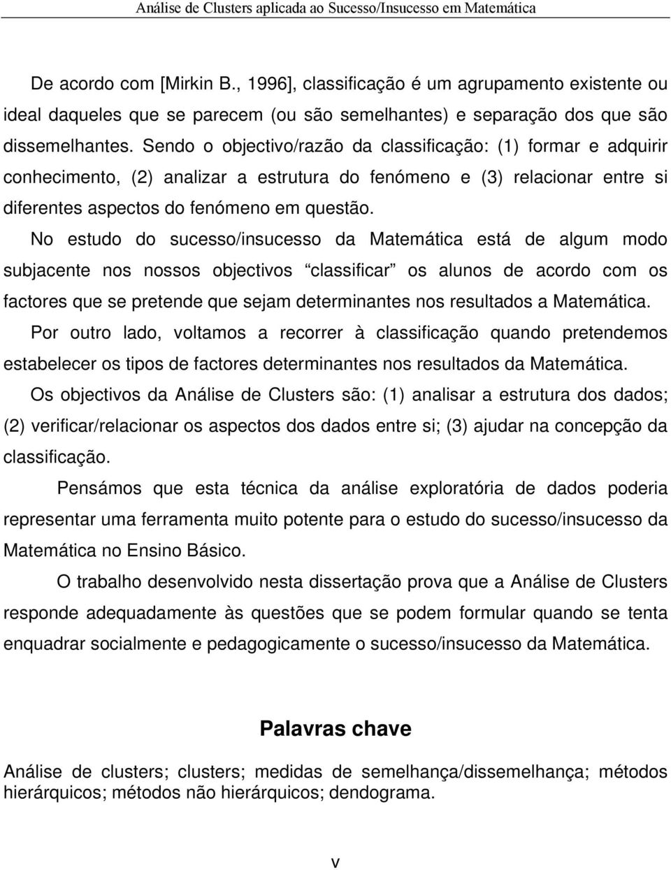 No estudo do sucesso/insucesso da Matemática está de algum modo subjacente nos nossos objectivos classificar os alunos de acordo com os factores que se pretende que sejam determinantes nos resultados