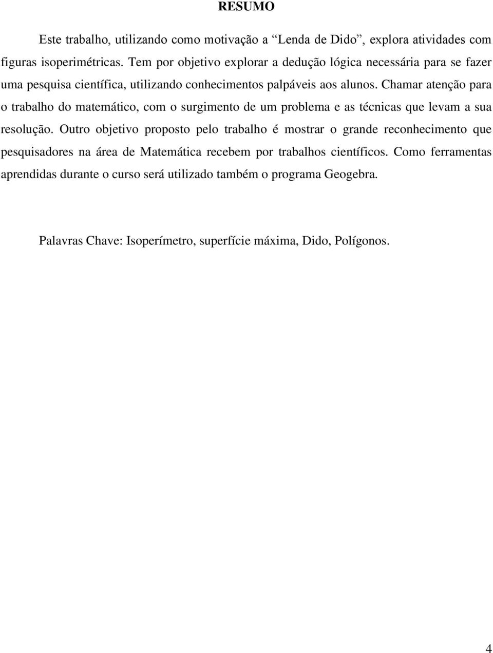 Chamar atenção para o trabalho do matemático, com o surgimento de um problema e as técnicas que levam a sua resolução.