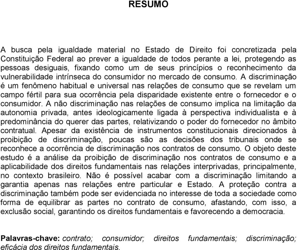 A discriminação é um fenômeno habitual e universal nas relações de consumo que se revelam um campo fértil para sua ocorrência pela disparidade existente entre o fornecedor e o consumidor.