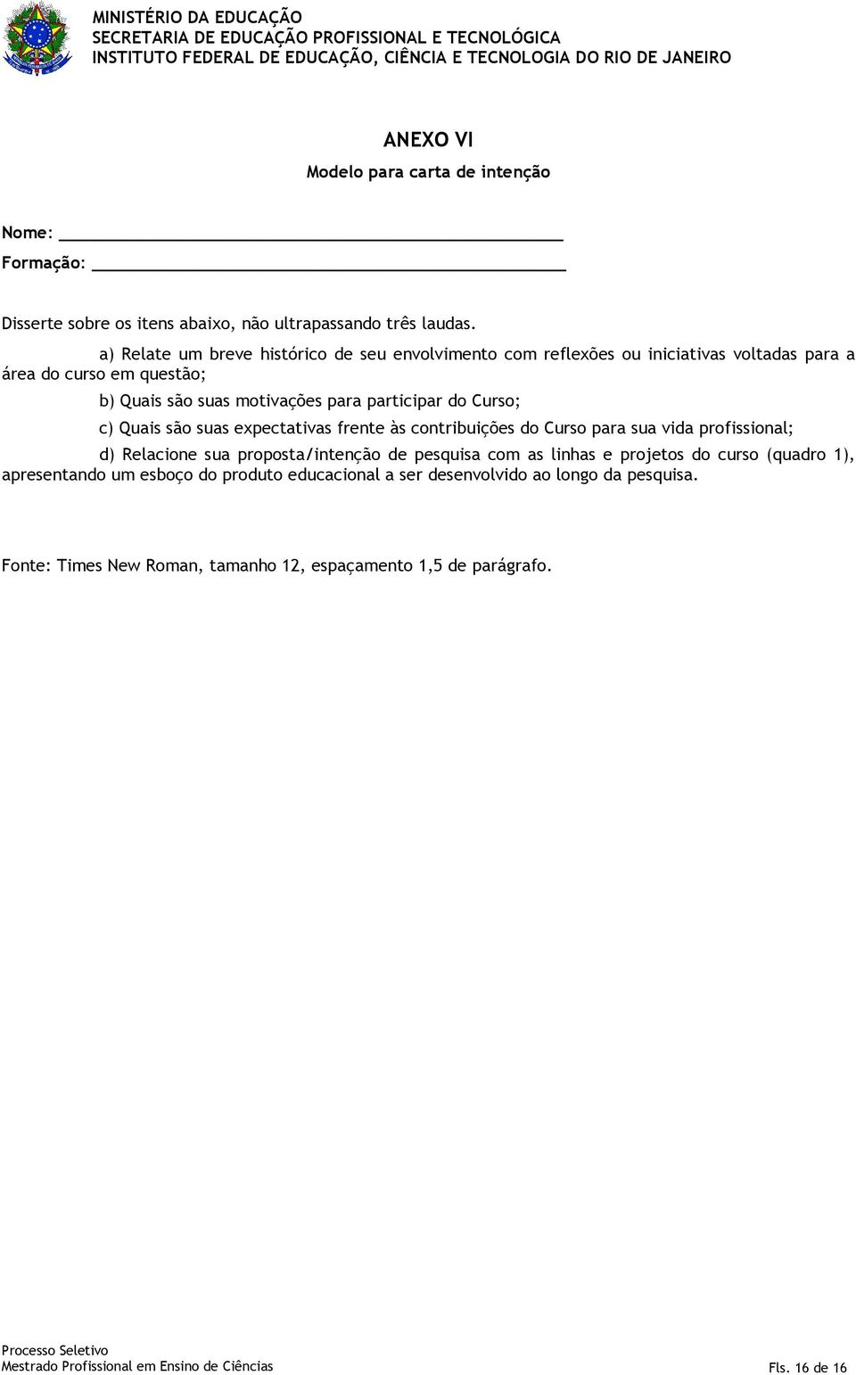 a) Relate um breve histórico de seu envolvimento com reflexões ou iniciativas voltadas para a área do curso em questão; b) Quais são suas motivações para participar do Curso; c) Quais são suas