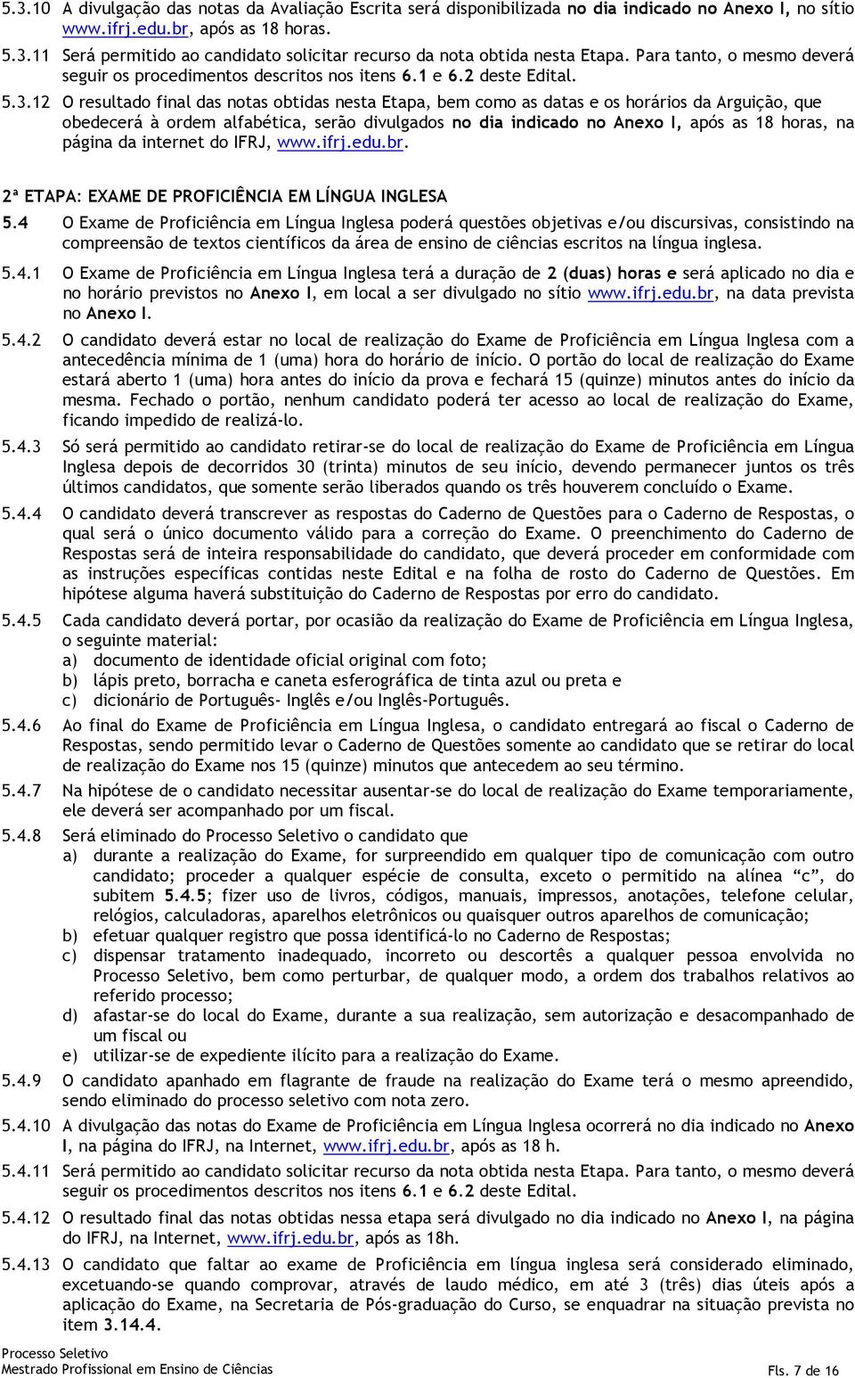 12 O resultado final das notas obtidas nesta Etapa, bem como as datas e os horários da Arguição, que obedecerá à ordem alfabética, serão divulgados no dia indicado no Anexo I, após as 18 horas, na