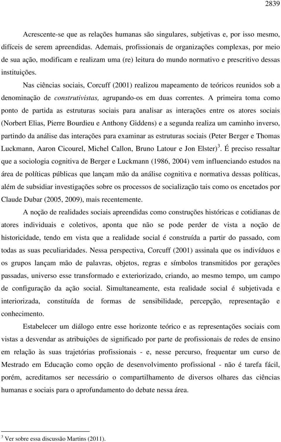 Nas ciências sociais, Corcuff (2001) realizou mapeamento de teóricos reunidos sob a denominação de construtivistas, agrupando-os em duas correntes.