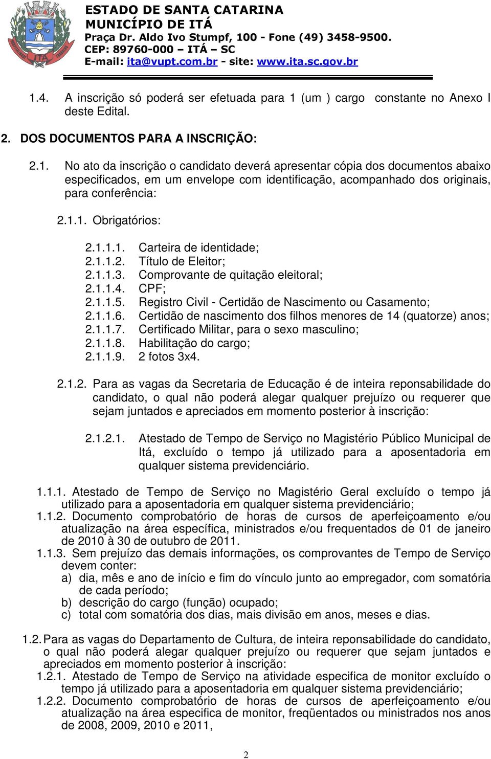 Registro Civil - Certidão de Nascimento ou Casamento; 2.1.1.6. Certidão de nascimento dos filhos menores de 14 (quatorze) anos; 2.1.1.7. Certificado Militar, para o sexo masculino; 2.1.1.8.