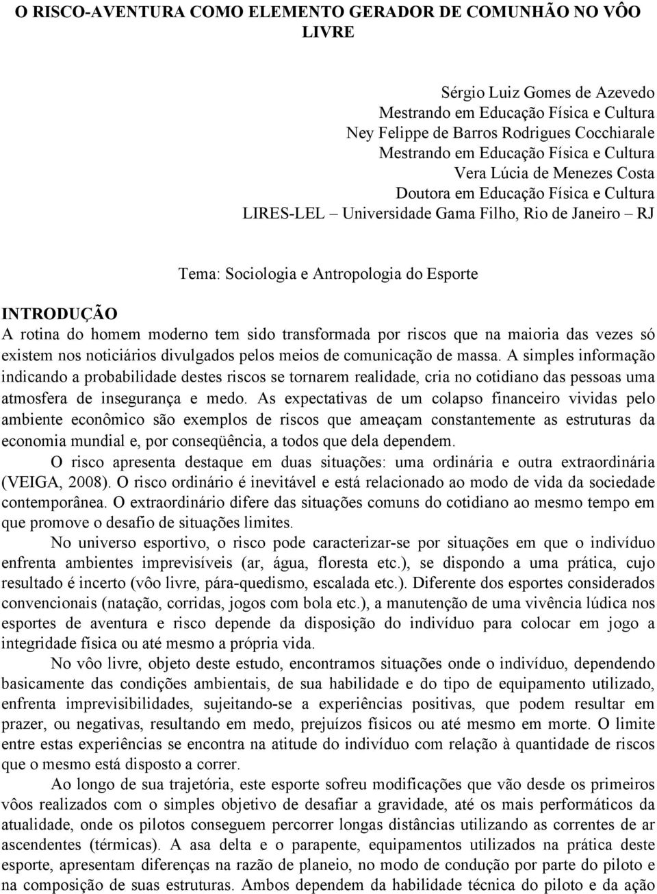 do homem moderno tem sido transformada por riscos que na maioria das vezes só existem nos noticiários divulgados pelos meios de comunicação de massa.