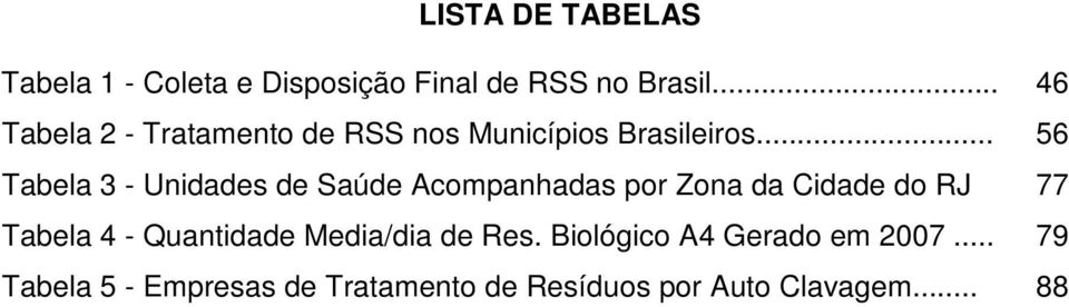 .. 56 Tabela 3 - Unidades de Saúde Acompanhadas por Zona da Cidade do RJ 77 Tabela 4 -