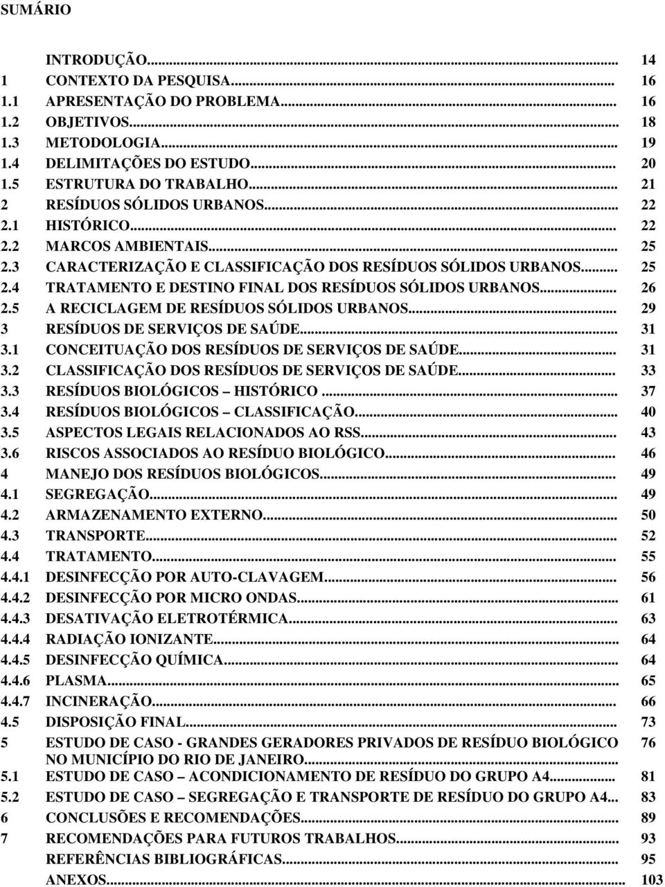 .. 26 2.5 A RECICLAGEM DE RESÍDUOS SÓLIDOS URBANOS... 29 3 RESÍDUOS DE SERVIÇOS DE SAÚDE... 31 3.1 CONCEITUAÇÃO DOS RESÍDUOS DE SERVIÇOS DE SAÚDE... 31 3.2 CLASSIFICAÇÃO DOS RESÍDUOS DE SERVIÇOS DE SAÚDE.