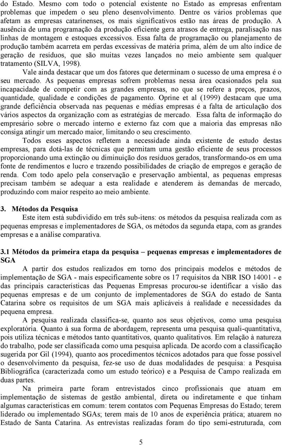 A ausência de uma programação da produção eficiente gera atrasos de entrega, paralisação nas linhas de montagem e estoques excessivos.