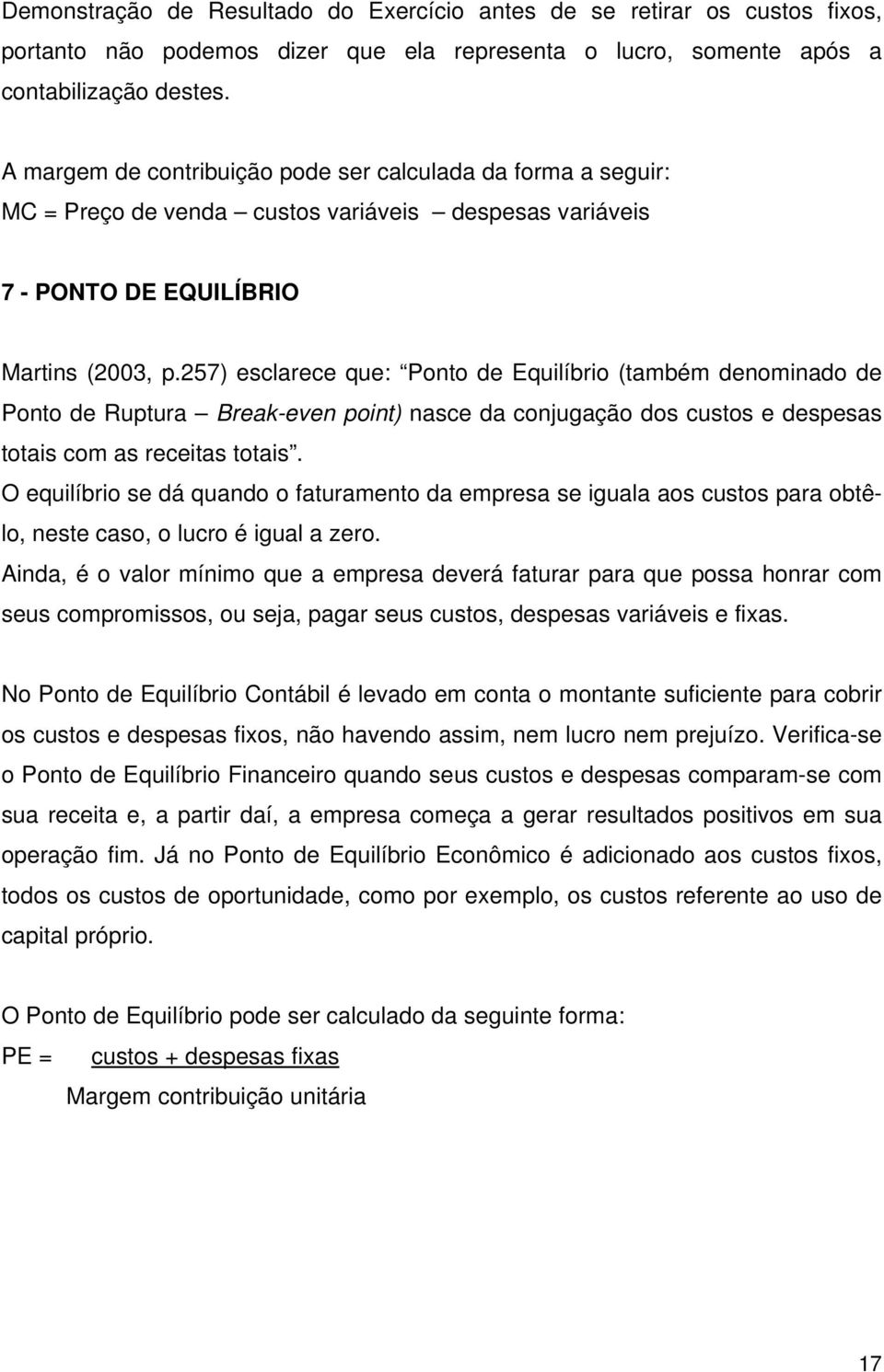 257) esclarece que: Ponto de Equilíbrio (também denominado de Ponto de Ruptura Break-even point) nasce da conjugação dos custos e despesas totais com as receitas totais.