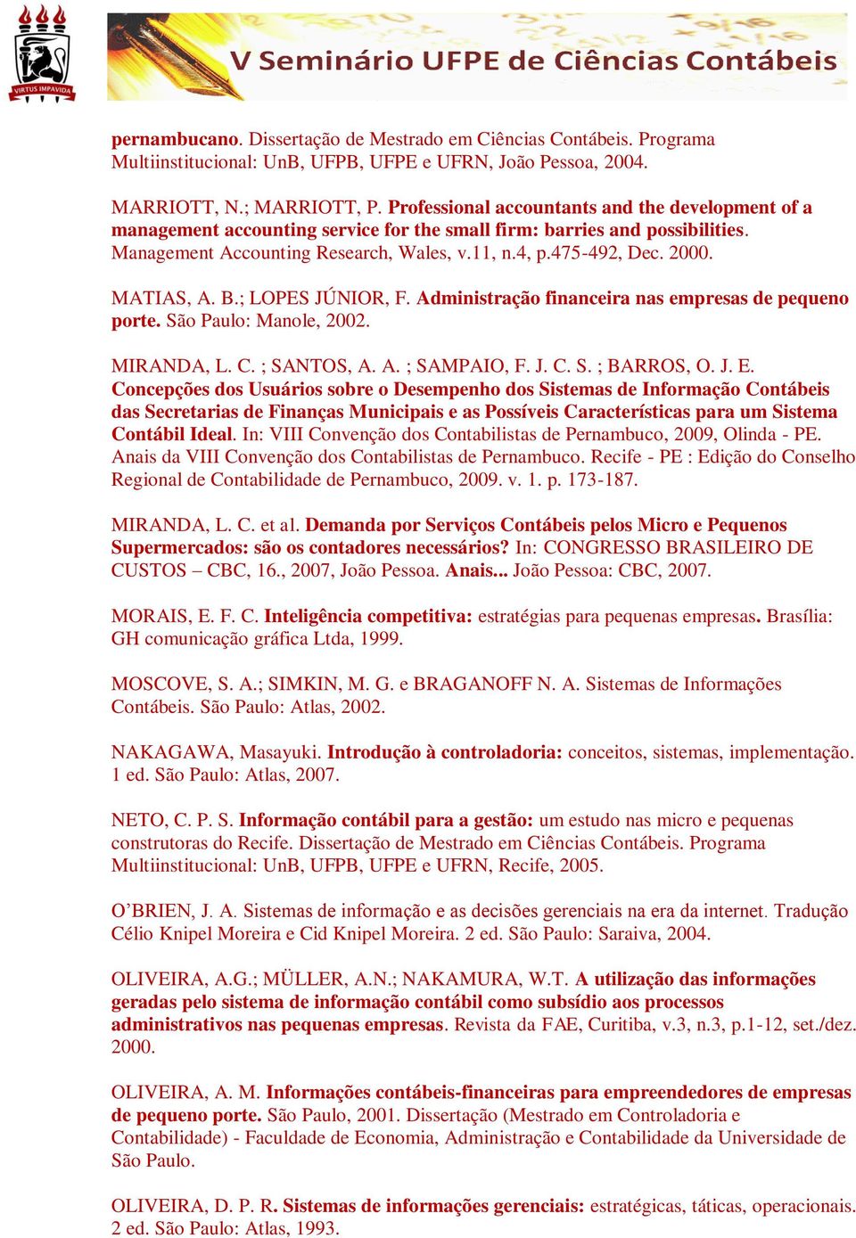 MATIAS, A. B.; LOPES JÚNIOR, F. Administração financeira nas empresas de pequeno porte. São Paulo: Manole, 2002. MIRANDA, L. C. ; SANTOS, A. A. ; SAMPAIO, F. J. C. S. ; BARROS, O. J. E.