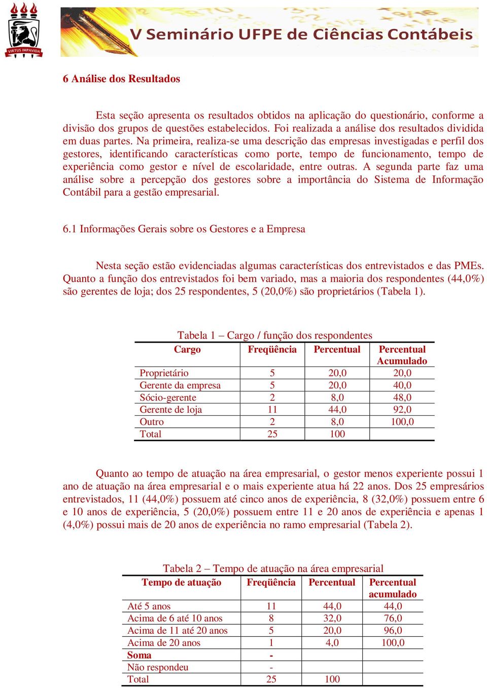 Na primeira, realiza-se uma descrição das empresas investigadas e perfil dos gestores, identificando características como porte, tempo de funcionamento, tempo de experiência como gestor e nível de