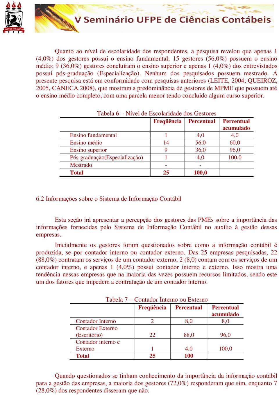 A presente pesquisa está em conformidade com pesquisas anteriores (LEITE, 2004; QUEIROZ, 2005, CANECA 2008), que mostram a predominância de gestores de MPME que possuem até o ensino médio completo,