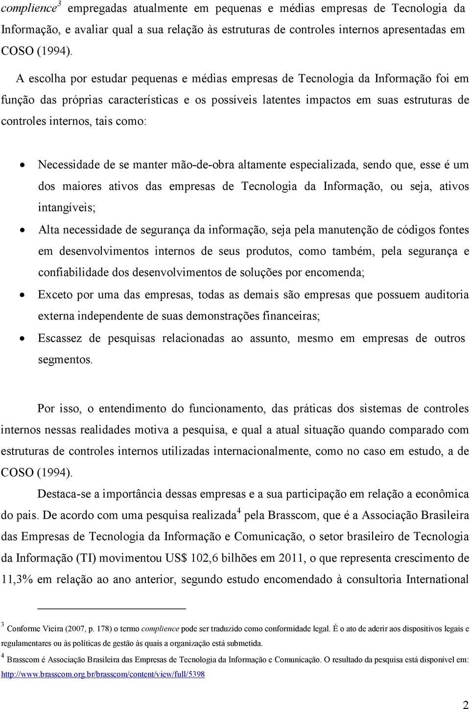 como: Necessidade de se manter mão-de-obra altamente especializada, sendo que, esse é um dos maiores ativos das empresas de Tecnologia da Informação, ou seja, ativos intangíveis; Alta necessidade de