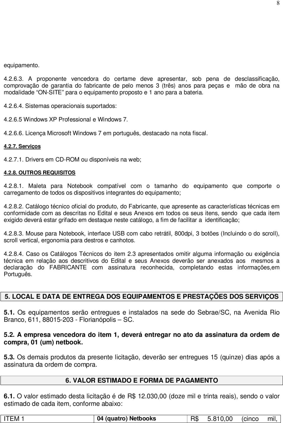 o equipamento proposto e 1 ano para a bateria. 4.2.6.4. Sistemas operacionais suportados: 4.2.6.5 Windows XP Professional e Windows 7. 4.2.6.6. Licença Microsoft Windows 7 em português, destacado na nota fiscal.