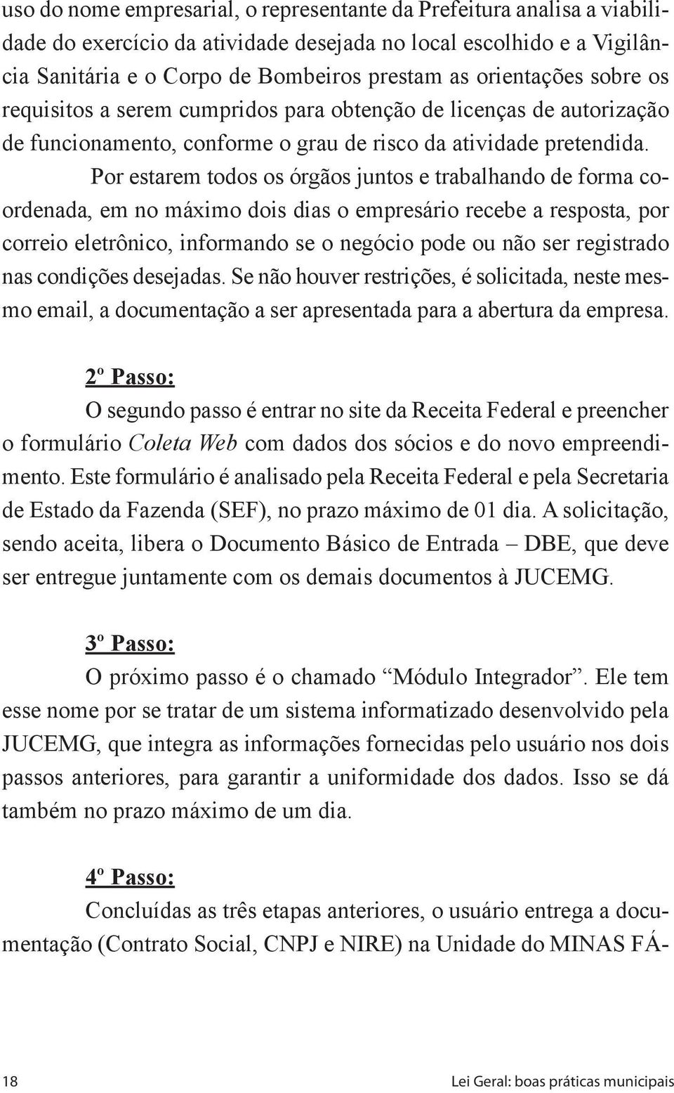 Por estarem todos os órgãos juntos e trabalhando de forma coordenada, em no máximo dois dias o empresário recebe a resposta, por correio eletrônico, informando se o negócio pode ou não ser registrado