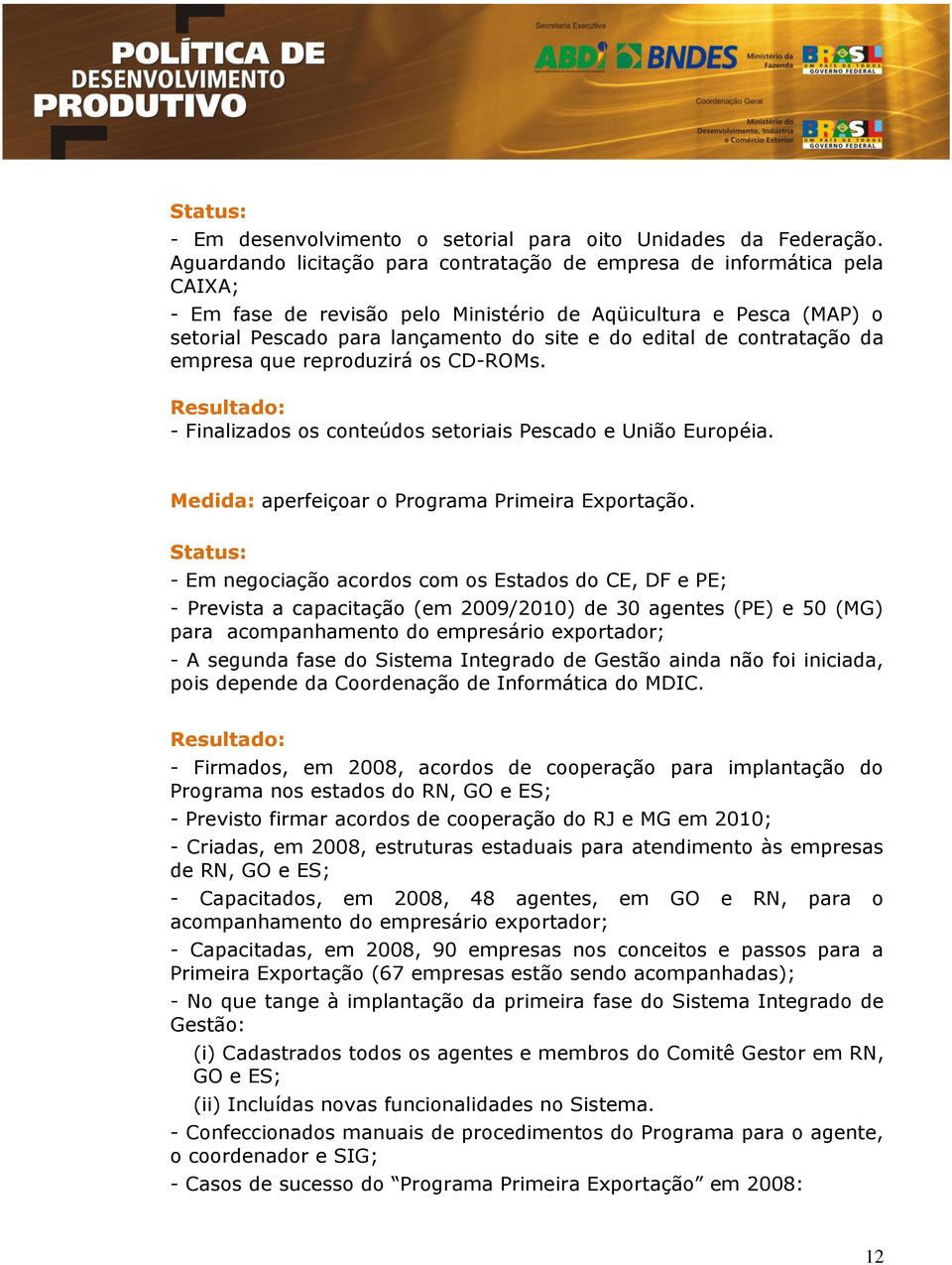 contratação da empresa que reproduzirá os CD-ROMs. - Finalizados os conteúdos setoriais Pescado e União Européia. Medida: aperfeiçoar o Programa Primeira Exportação.