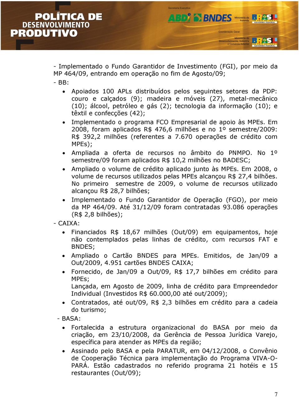 MPEs. Em 2008, foram aplicados R$ 476,6 milhões e no 1º semestre/2009: R$ 392,2 milhões (referentes a 7.670 operações de crédito com MPEs); Ampliada a oferta de recursos no âmbito do PNMPO.