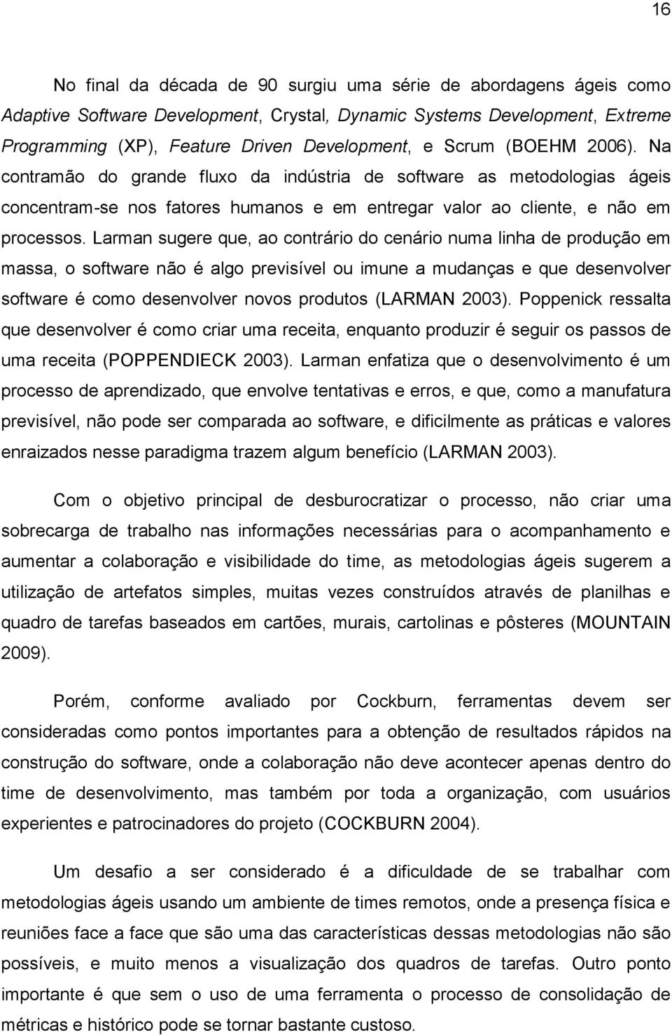 Larman sugere que, ao contrário do cenário numa linha de produção em massa, o software não é algo previsível ou imune a mudanças e que desenvolver software é como desenvolver novos produtos (LARMAN