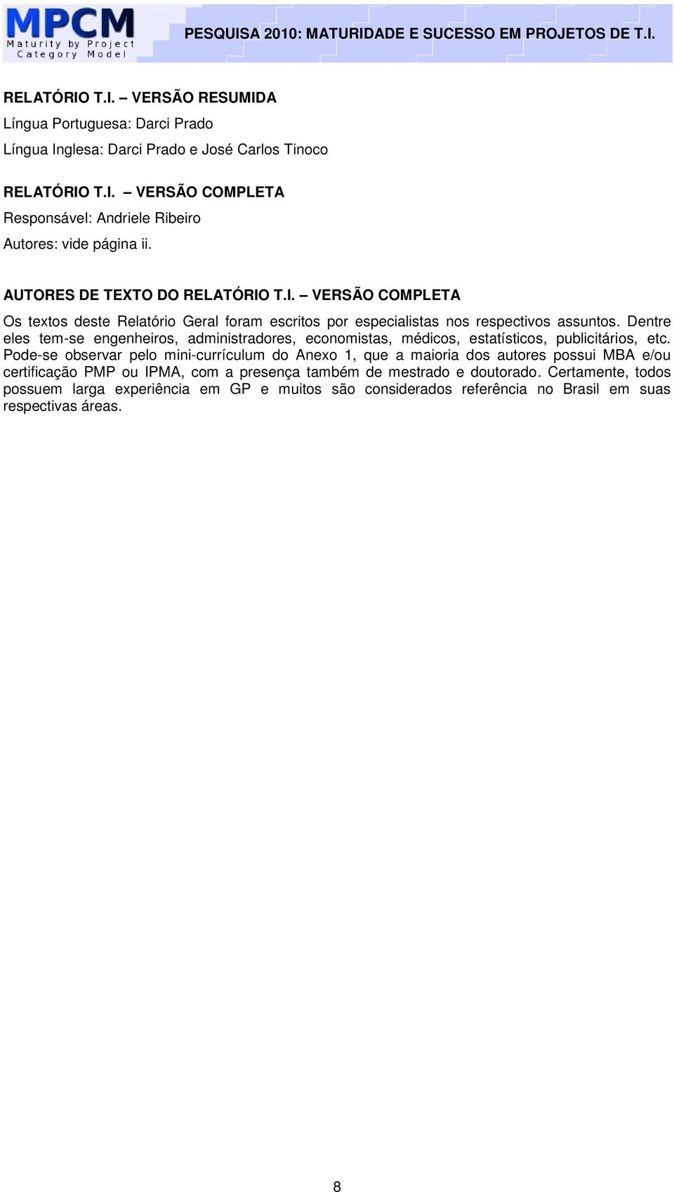 Dentre eles tem-se engenheiros, administradores, economistas, médicos, estatísticos, publicitários, etc.