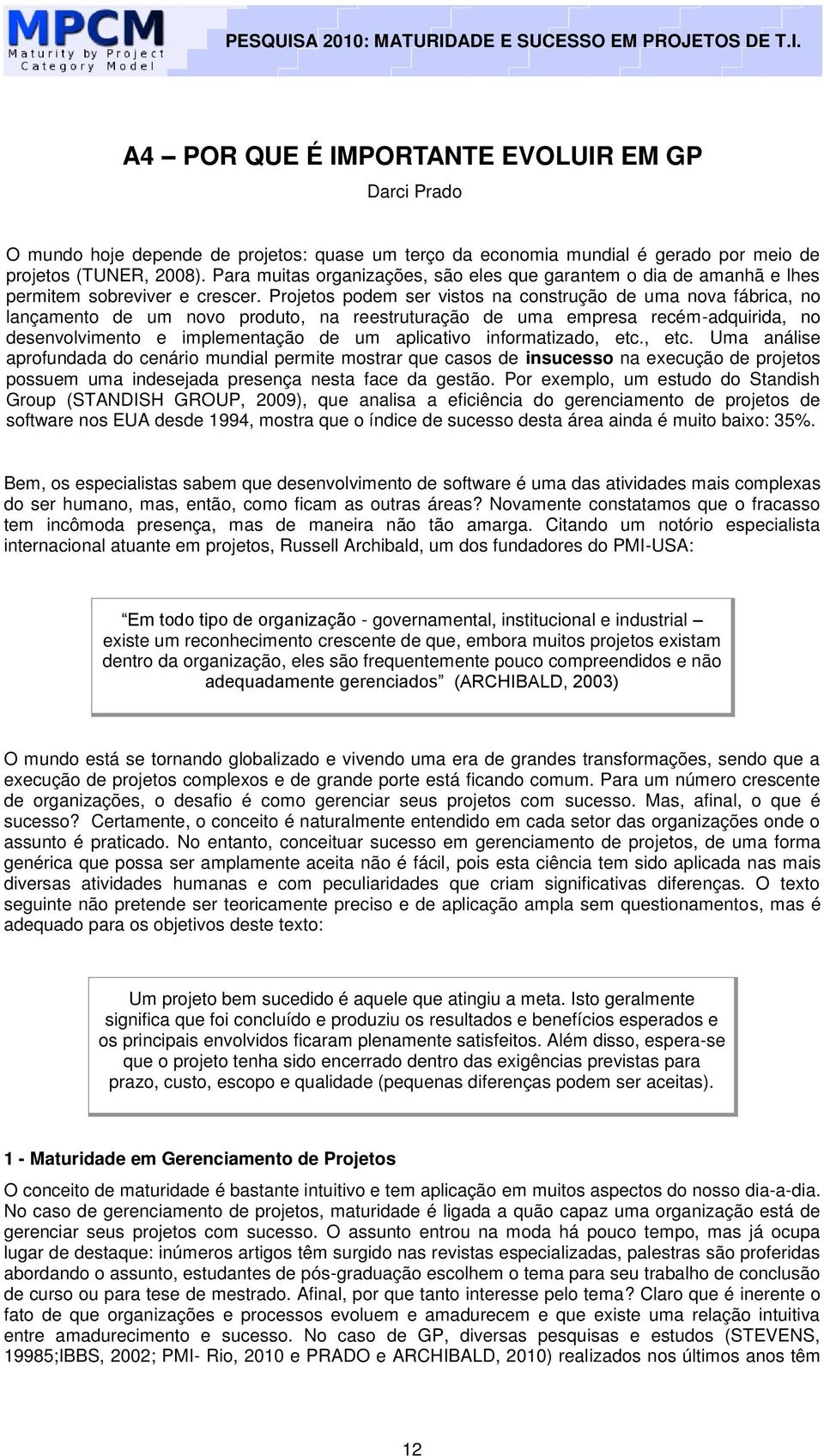 Projetos podem ser vistos na construção de uma nova fábrica, no lançamento de um novo produto, na reestruturação de uma empresa recém-adquirida, no desenvolvimento e implementação de um aplicativo