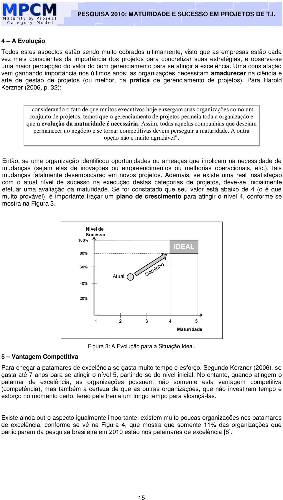 Uma constatação vem ganhando importância nos últimos anos: as organizações necessitam amadurecer na ciência e arte de gestão de projetos (ou melhor, na prática de gerenciamento de projetos).