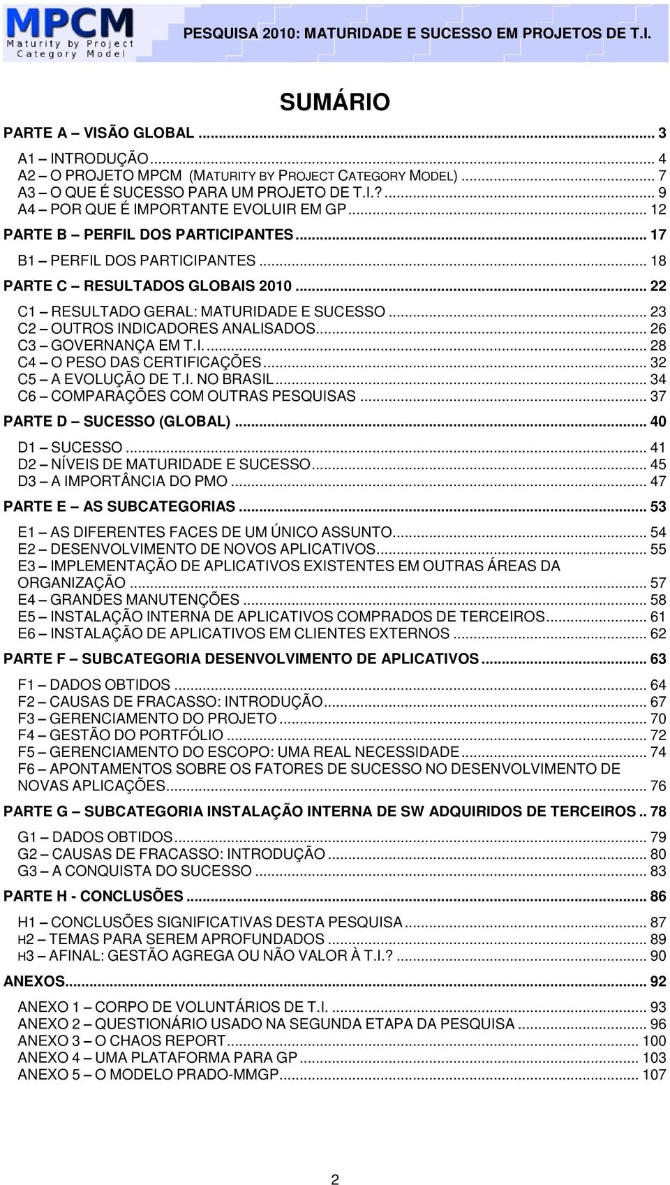 .. 26 C3 GOVERNANÇA EM T.I.... 28 C4 O PESO DAS CERTIFICAÇÕES... 32 C5 A EVOLUÇÃO DE T.I. NO BRASIL... 34 C6 COMPARAÇÕES COM OUTRAS PESQUISAS... 37 PARTE D SUCESSO (GLOBAL)... 40 D1 SUCESSO.