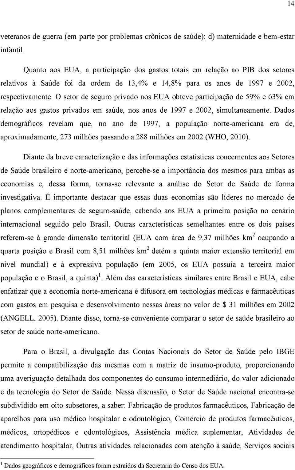 O setor de seguro privado nos EUA obteve participação de 59% e 63% em relação aos gastos privados em saúde, nos anos de 1997 e 2002, simultaneamente.