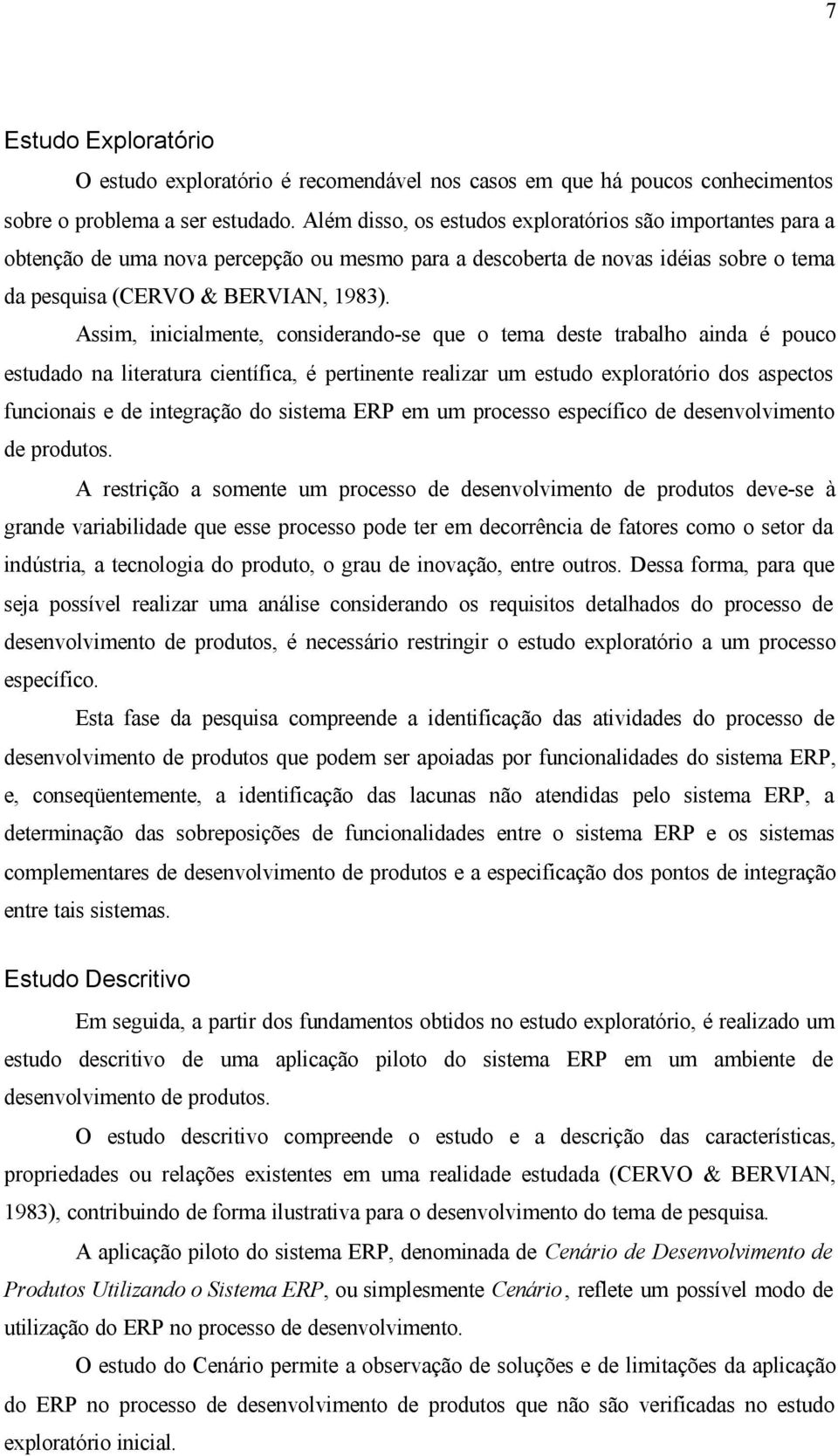 Assim, inicialmente, considerando-se que o tema deste trabalho ainda é pouco estudado na literatura científica, é pertinente realizar um estudo exploratório dos aspectos funcionais e de integração do