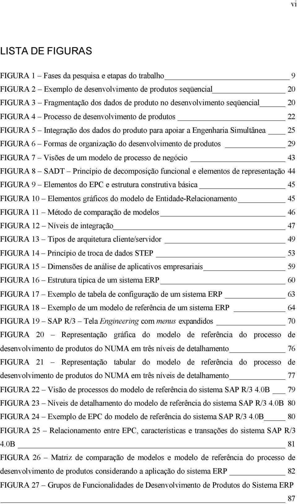 produtos 29 FIGURA 7 Visões de um modelo de processo de negócio 43 FIGURA 8 SADT Princípio de decomposição funcional e elementos de representação 44 FIGURA 9 Elementos do EPC e estrutura construtiva