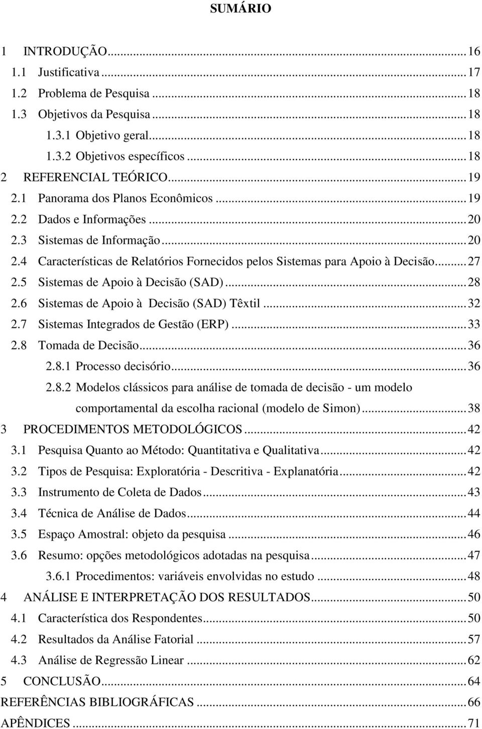 5 Sistemas de Apoio à Decisão (SAD)... 28 2.6 Sistemas de Apoio à Decisão (SAD) Têxtil... 32 2.7 Sistemas Integrados de Gestão (ERP)... 33 2.8 Tomada de Decisão... 36 2.8.1 Processo decisório... 36 2.8.2 Modelos clássicos para análise de tomada de decisão - um modelo comportamental da escolha racional (modelo de Simon).