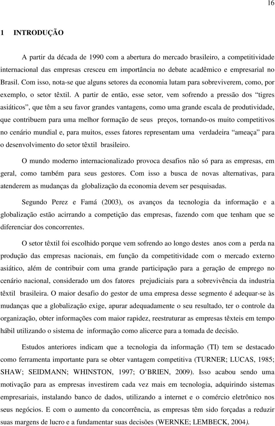 A partir de então, esse setor, vem sofrendo a pressão dos tigres asiáticos, que têm a seu favor grandes vantagens, como uma grande escala de produtividade, que contribuem para uma melhor formação de