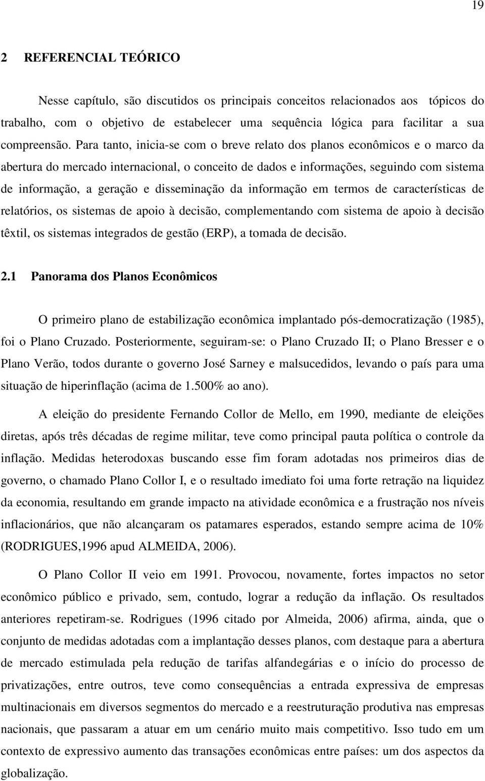 Para tanto, inicia-se com o breve relato dos planos econômicos e o marco da abertura do mercado internacional, o conceito de dados e informações, seguindo com sistema de informação, a geração e