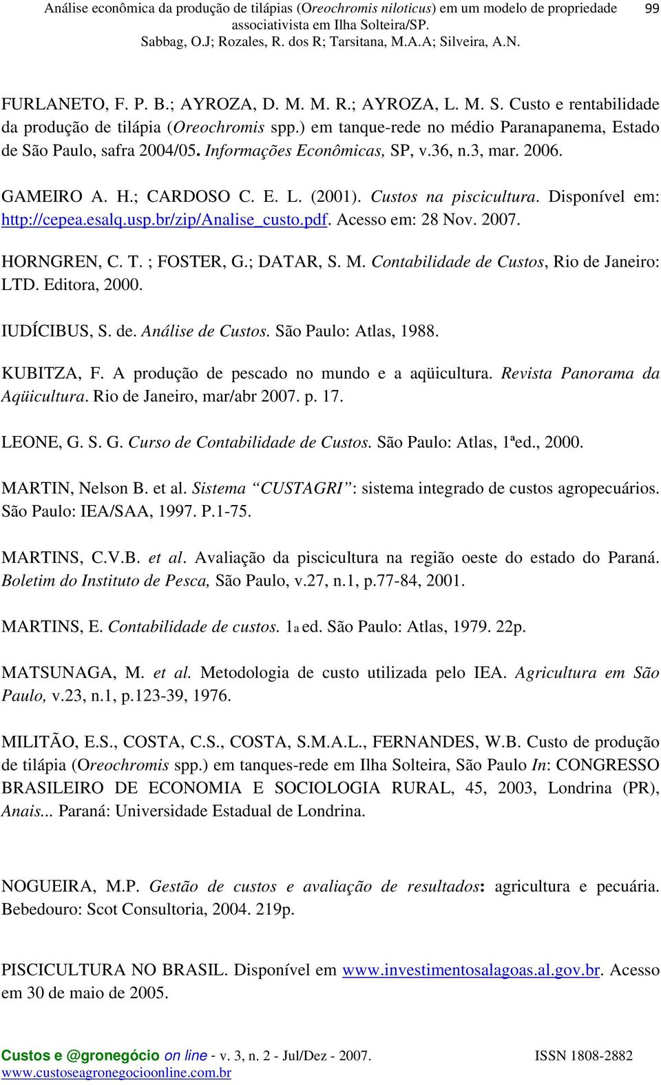 2007. HORNGREN, C. T. ; FOSTER, G.; DATAR, S. M. Contabilidade de Custos, Rio de Janeiro: LTD. Editora, 2000. IUDÍCIBUS, S. de. Análise de Custos. São Paulo: Atlas, 1988. KUBITZA, F.