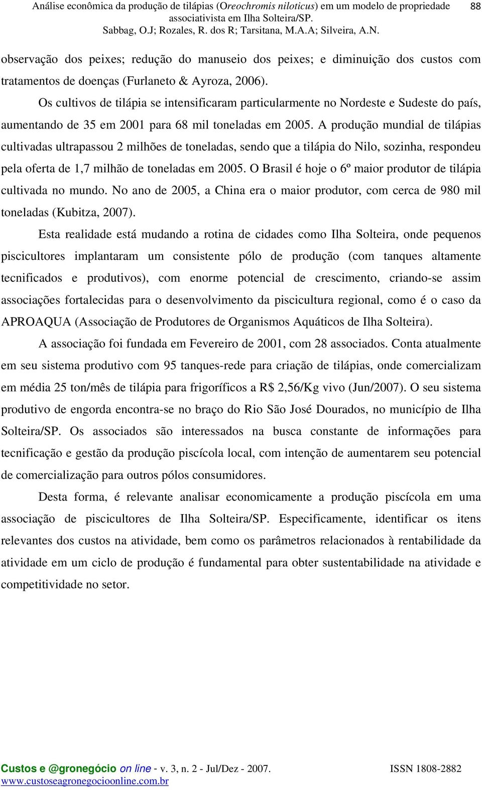 A produção mundial de tilápias cultivadas ultrapassou 2 milhões de toneladas, sendo que a tilápia do Nilo, sozinha, respondeu pela oferta de 1,7 milhão de toneladas em 2005.