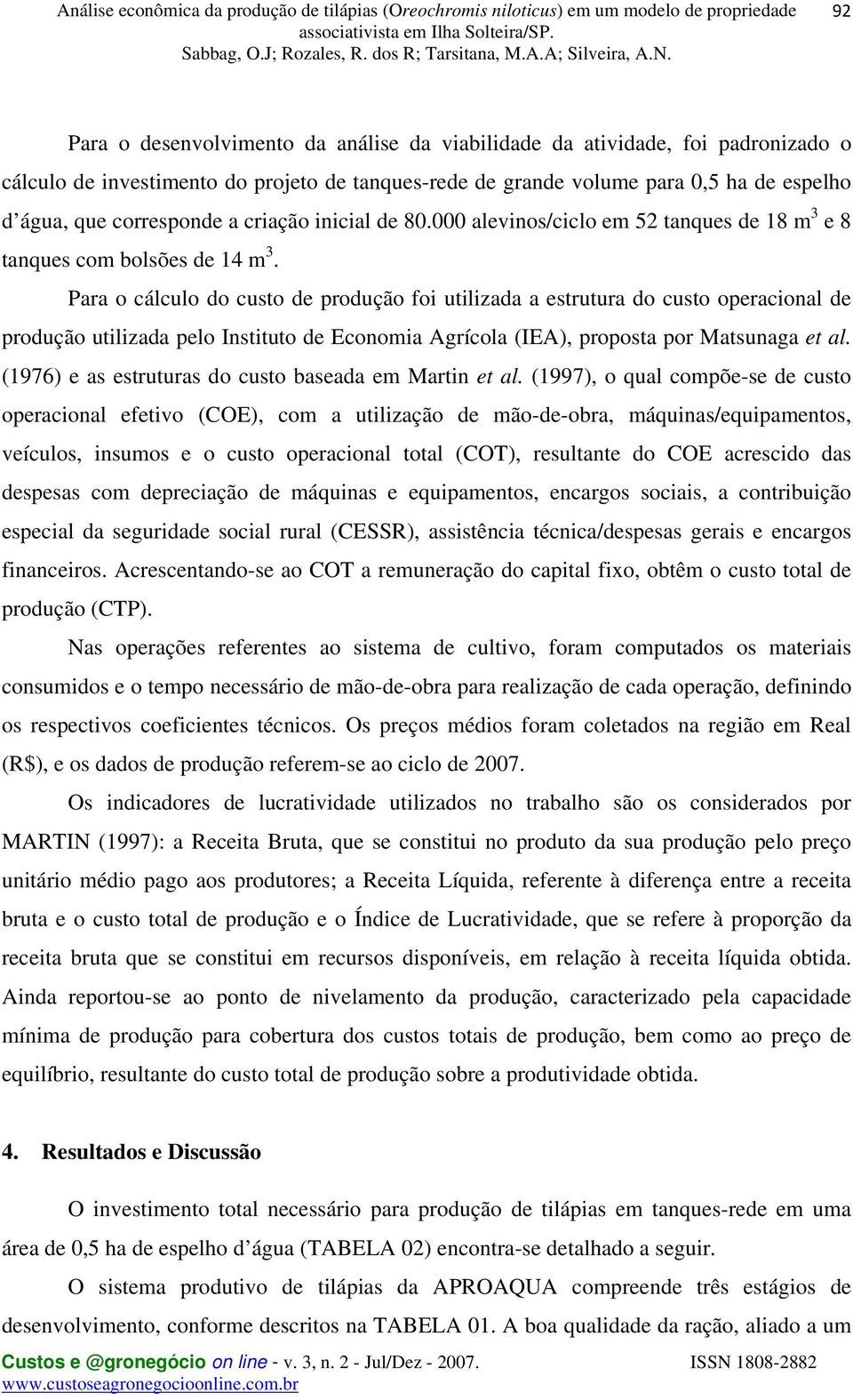 Para o cálculo do custo de produção foi utilizada a estrutura do custo operacional de produção utilizada pelo Instituto de Economia Agrícola (IEA), proposta por Matsunaga et al.