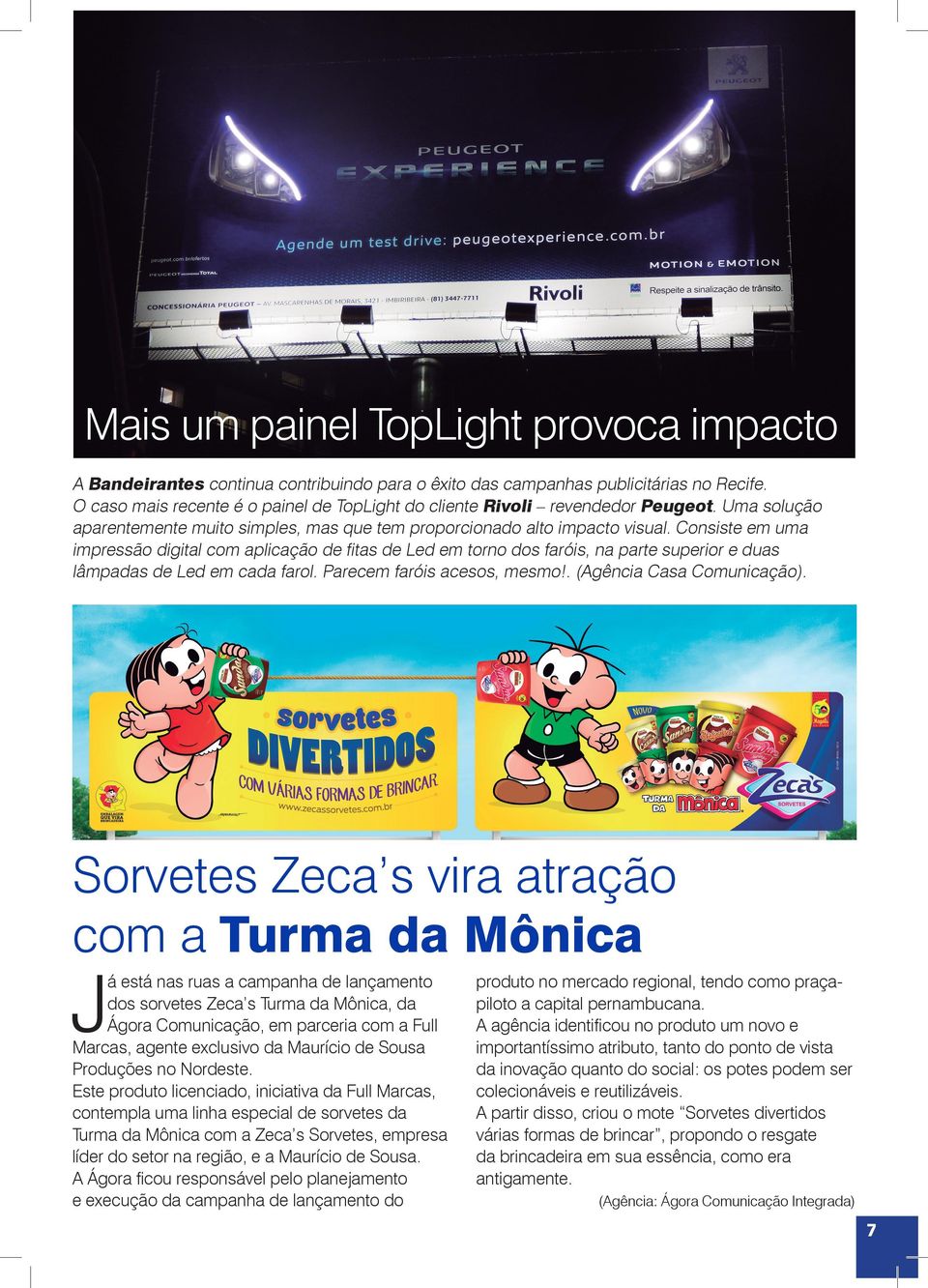 Consiste em uma impressão digital com aplicação de fitas de Led em torno dos faróis, na parte superior e duas lâmpadas de Led em cada farol. Parecem faróis acesos, mesmo!. (Agência Casa Comunicação).