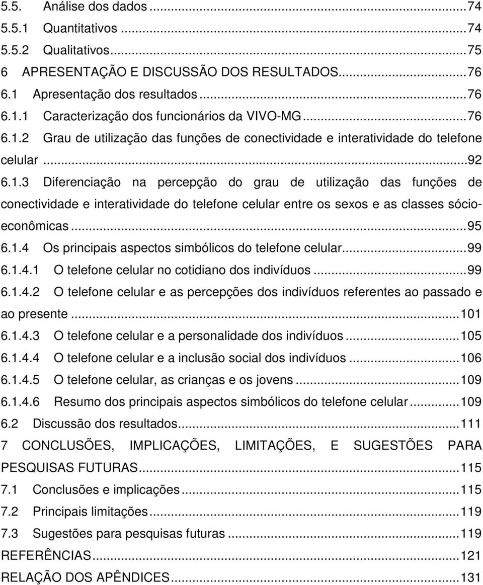 .. 95 6.1.4 Os principais aspectos simbólicos do telefone celular... 99 6.1.4.1 O telefone celular no cotidiano dos indivíduos... 99 6.1.4.2 O telefone celular e as percepções dos indivíduos referentes ao passado e ao presente.