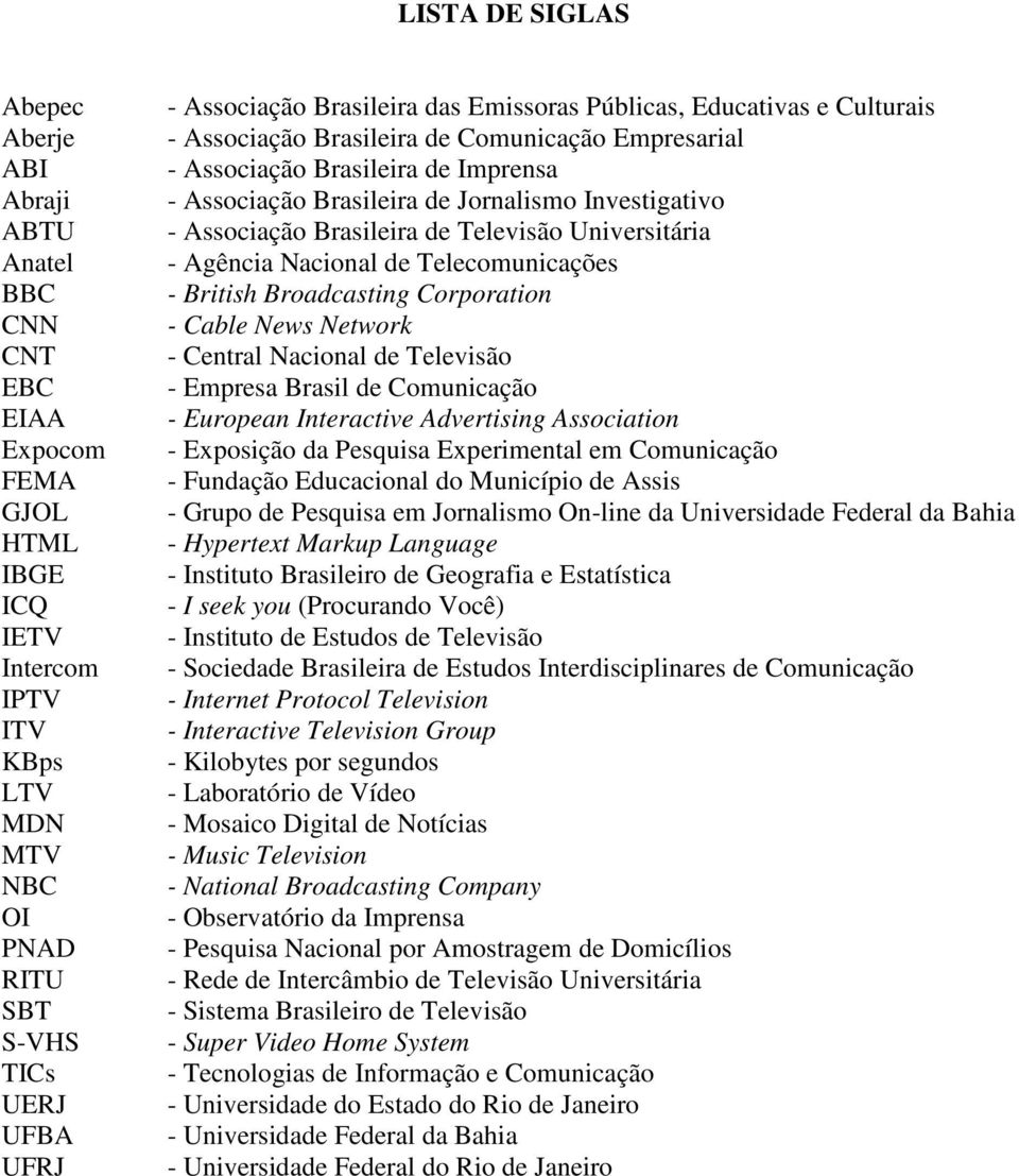 Investigativo - Associação Brasileira de Televisão Universitária - Agência Nacional de Telecomunicações - British Broadcasting Corporation - Cable News Network - Central Nacional de Televisão -