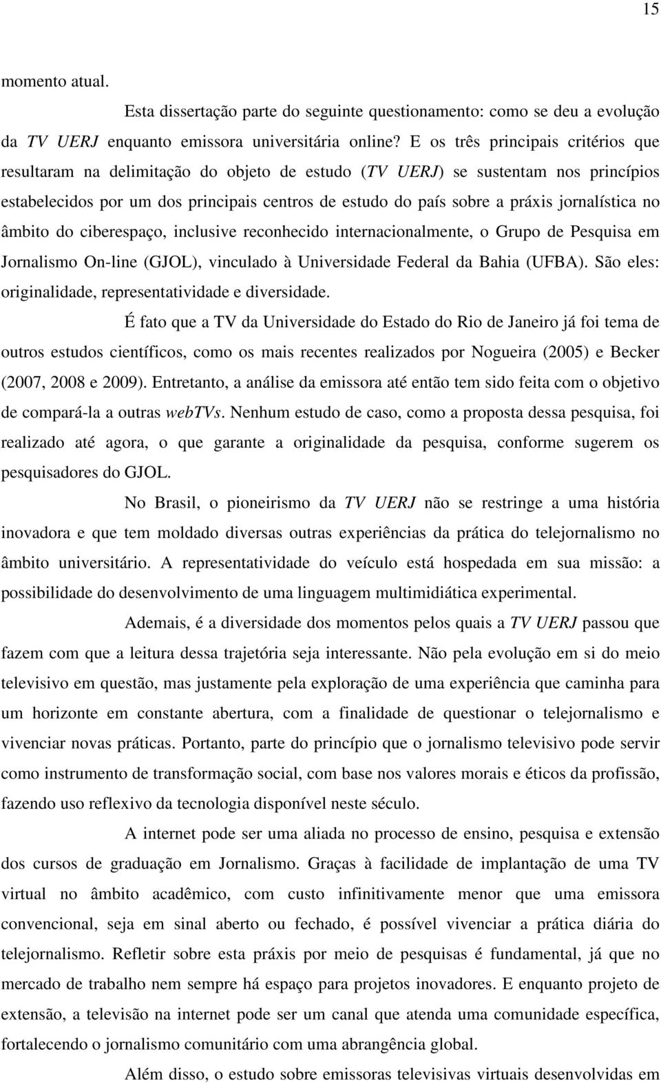 jornalística no âmbito do ciberespaço, inclusive reconhecido internacionalmente, o Grupo de Pesquisa em Jornalismo On-line (GJOL), vinculado à Universidade Federal da Bahia (UFBA).