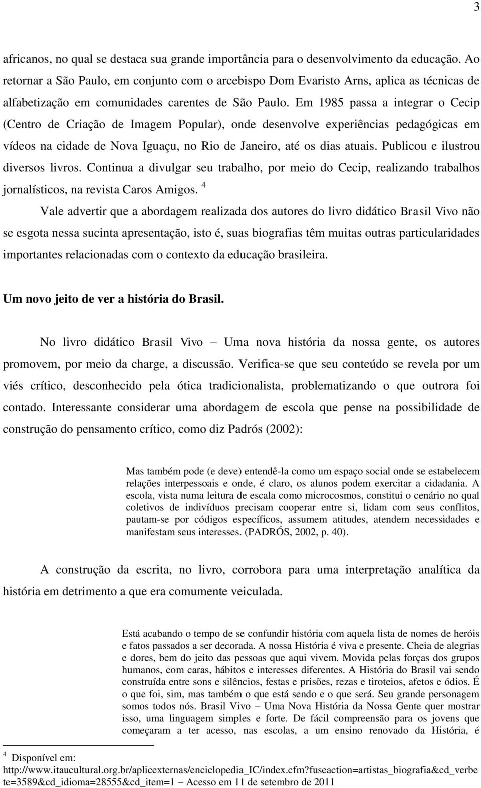 Em 1985 passa a integrar o Cecip (Centro de Criação de Imagem Popular), onde desenvolve experiências pedagógicas em vídeos na cidade de Nova Iguaçu, no Rio de Janeiro, até os dias atuais.