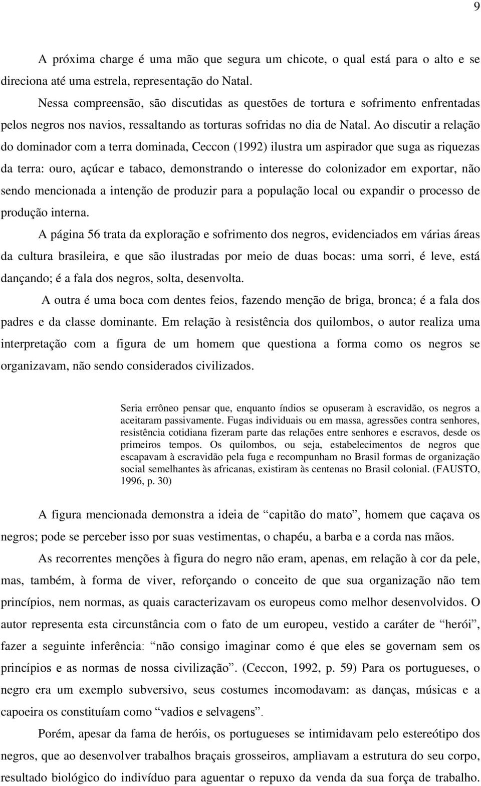 Ao discutir a relação do dominador com a terra dominada, Ceccon (1992) ilustra um aspirador que suga as riquezas da terra: ouro, açúcar e tabaco, demonstrando o interesse do colonizador em exportar,