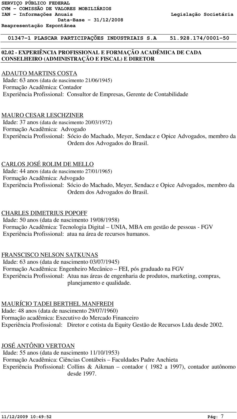 Contador Experiência Profissional: Consultor de Empresas, Gerente de Contabilidade MAURO CESAR LESCHZINER Idade: 37 anos (data de nascimento 2/3/1972) Formação Acadêmica: Advogado Experiência