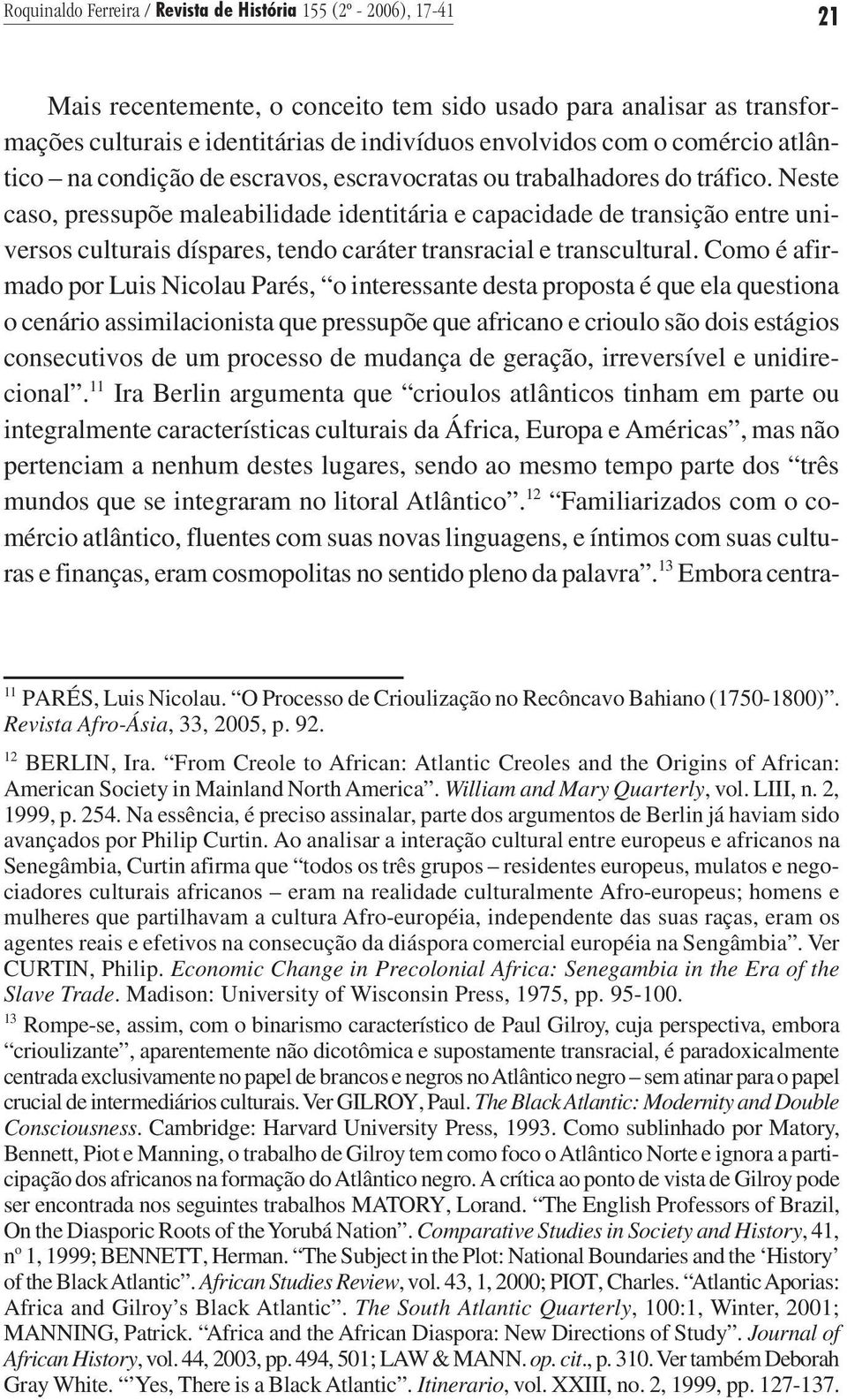 Neste caso, pressupõe maleabilidade identitária e capacidade de transição entre universos culturais díspares, tendo caráter transracial e transcultural.