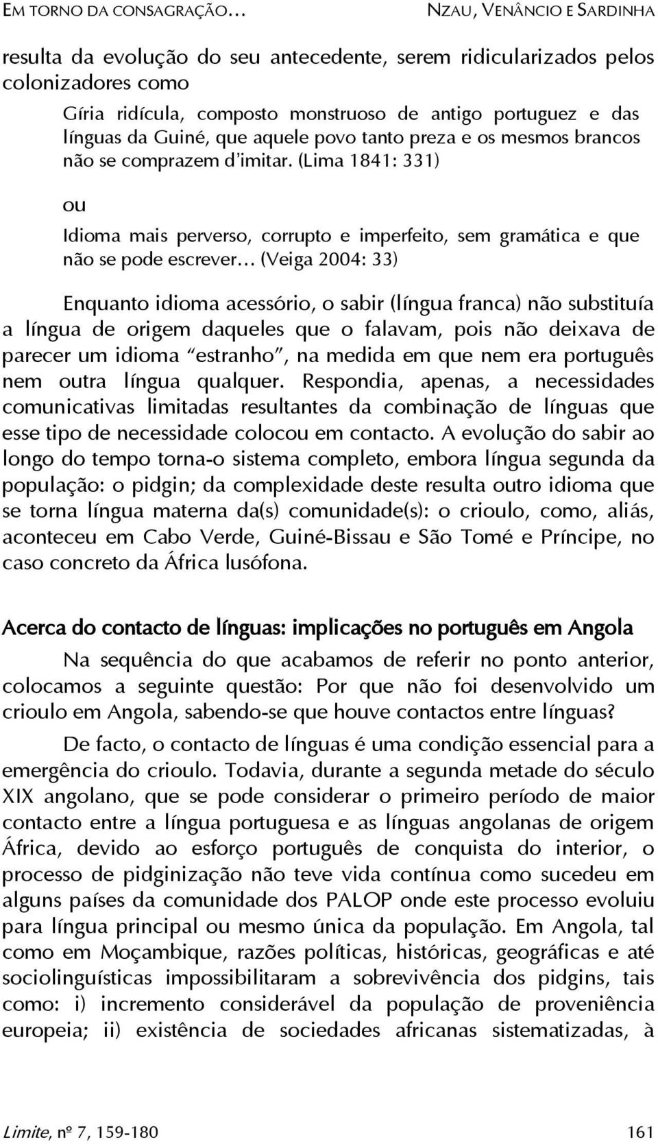 (Lima 1841: 331) ou Idioma mais perverso, corrupto e imperfeito, sem gramática e que não se pode escrever (Veiga 2004: 33) Enquanto idioma acessório, o sabir (língua franca) não substituía a língua