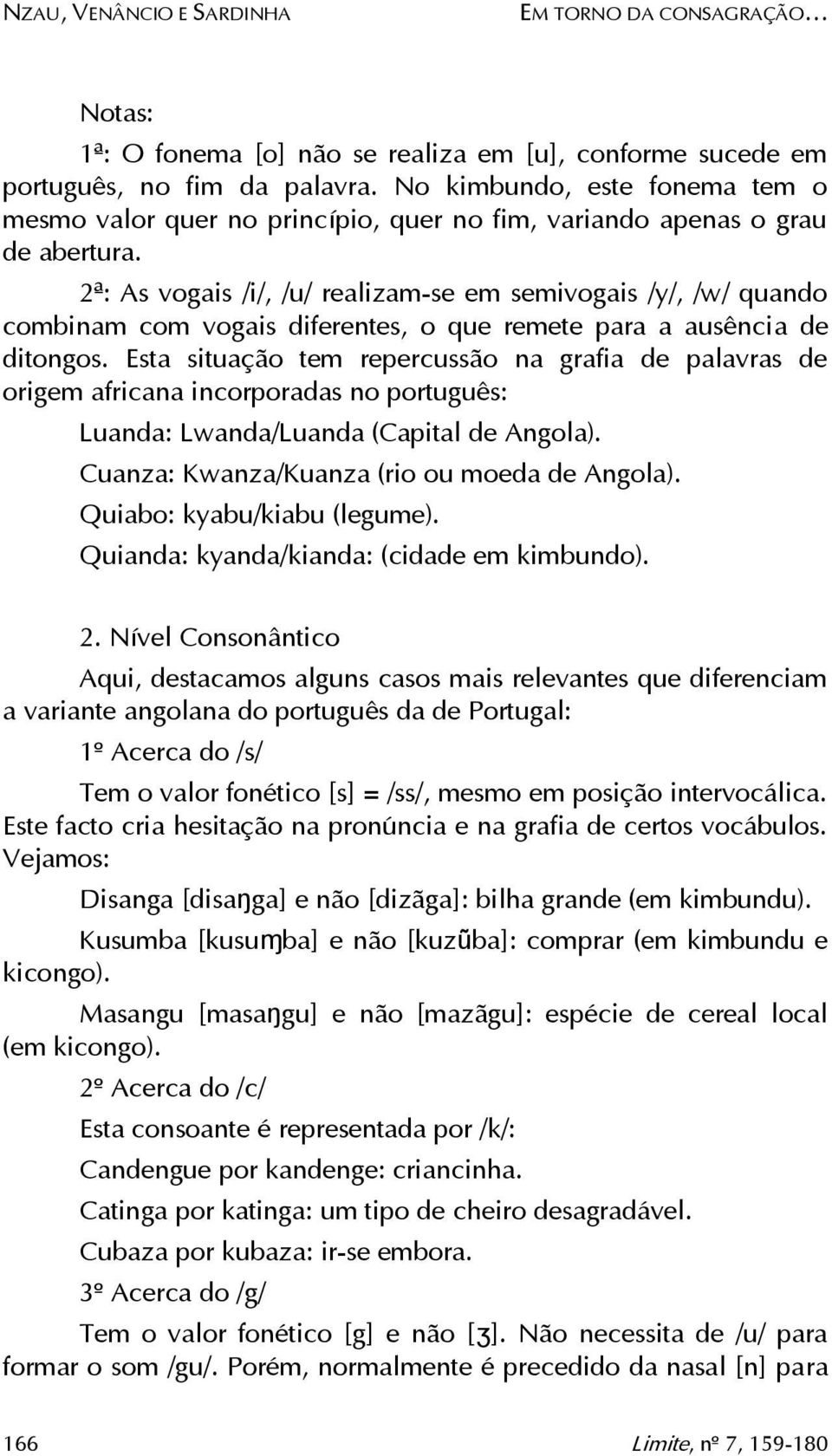 2ª: As vogais /i/, /u/ realizam-se em semivogais /y/, /w/ quando combinam com vogais diferentes, o que remete para a ausência de ditongos.