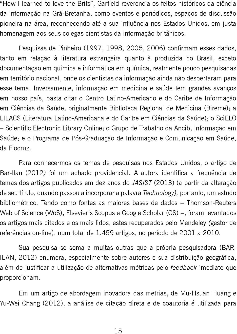 Pesquisas de Pinheiro (1997, 1998, 2005, 2006) confirmam esses dados, tanto em relação à literatura estrangeira quanto à produzida no Brasil, exceto documentação em química e informática em química,