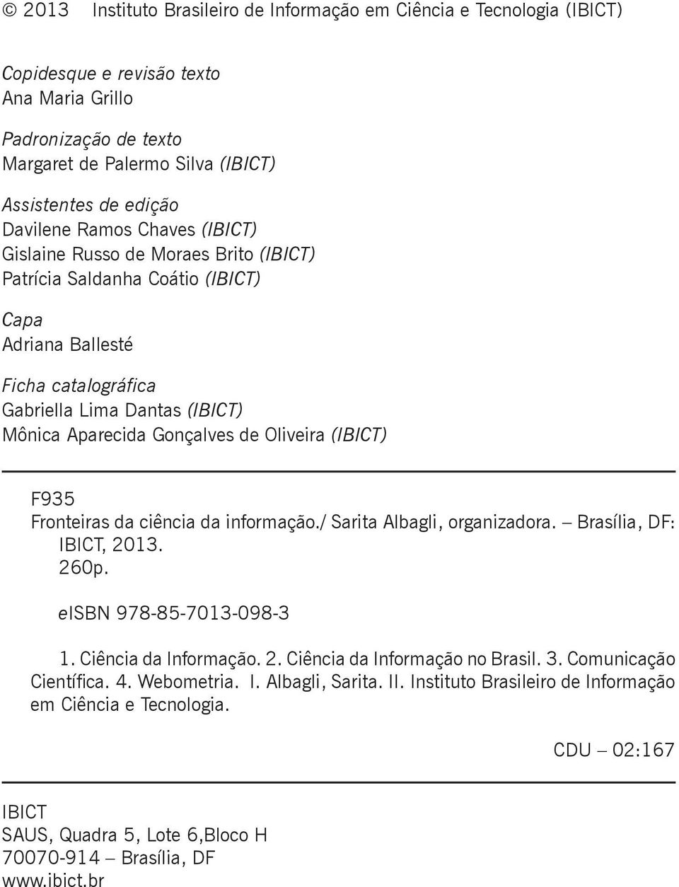 Gonçalves de Oliveira (IBICT) F935 Fronteiras da ciência da informação./ Sarita Albagli, organizadora. Brasília, DF: IBICT, 2013. 260p. eisbn 978-85-7013-098-3 1. Ciência da Informação. 2. Ciência da Informação no Brasil.