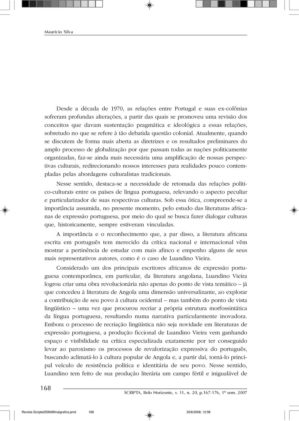 Atualmente, quando se discutem de forma mais aberta as diretrizes e os resultados preliminares do amplo processo de globalização por que passam todas as nações politicamente organizadas, faz-se ainda