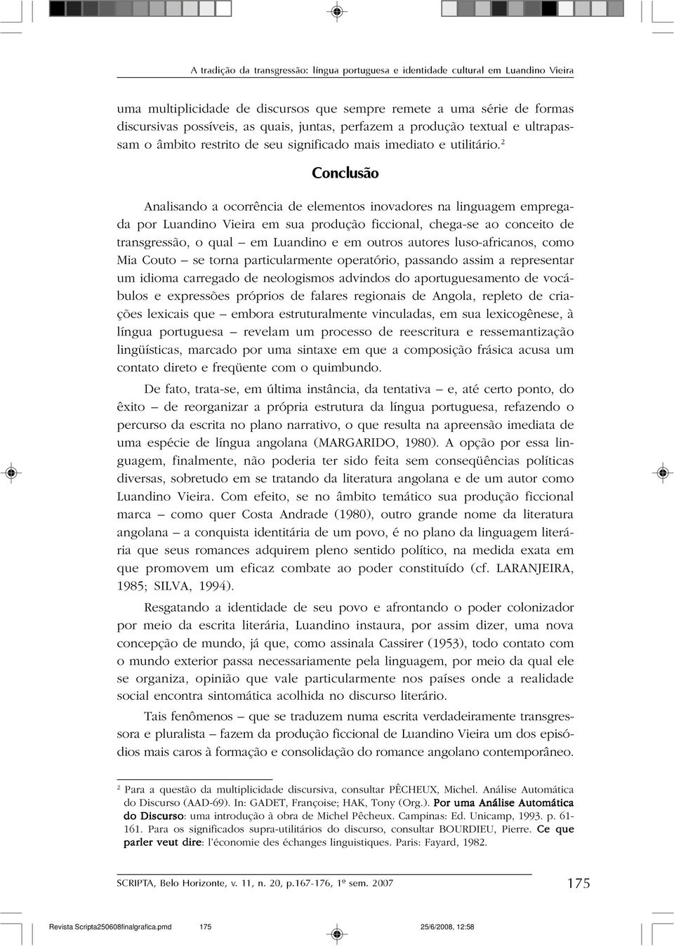 2 Conclusão Analisando a ocorrência de elementos inovadores na linguagem empregada por Luandino Vieira em sua produção ficcional, chega-se ao conceito de transgressão, o qual em Luandino e em outros