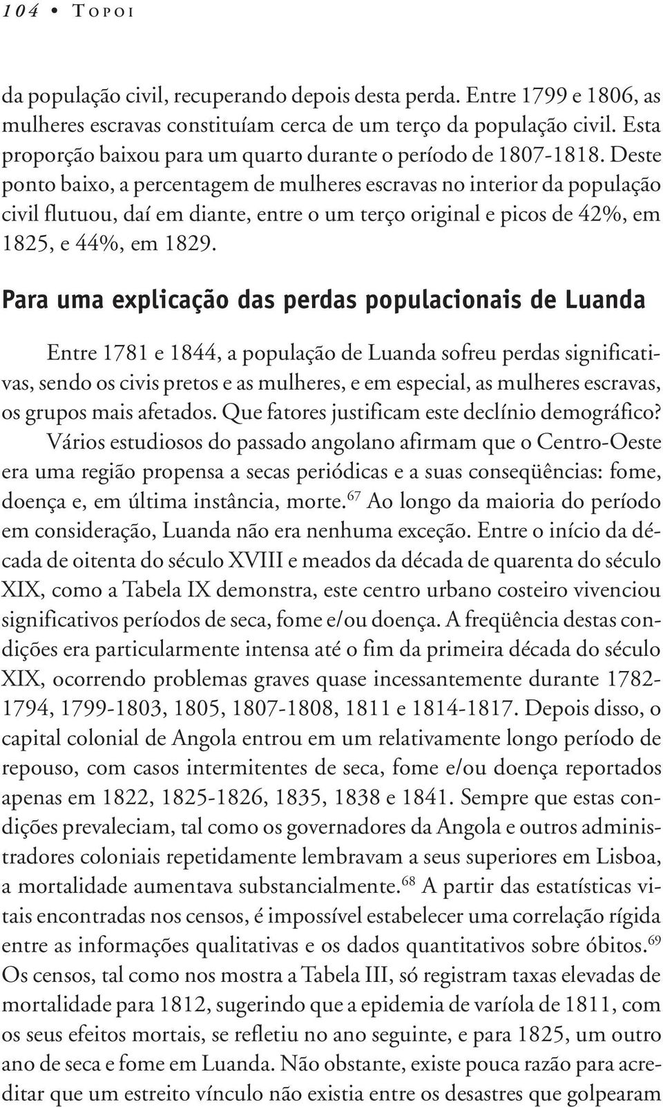 Deste ponto baixo, a percentagem de mulheres escravas no interior da população civil flutuou, daí em diante, entre o um terço original e picos de 42%, em 1825, e 44%, em 1829.