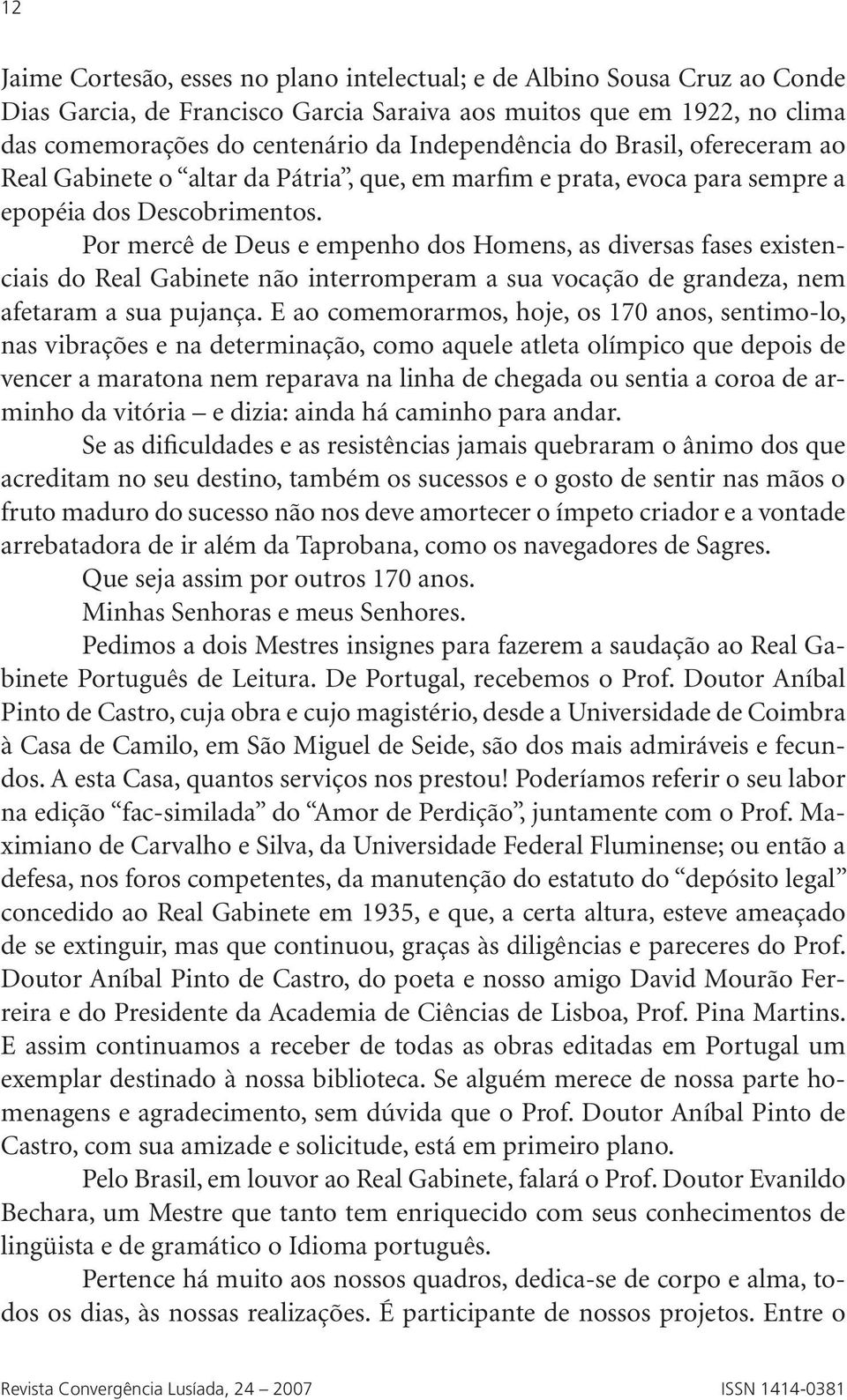 Por mercê de Deus e empenho dos Homens, as diversas fases existenciais do Real Gabinete não interromperam a sua vocação de grandeza, nem afetaram a sua pujança.